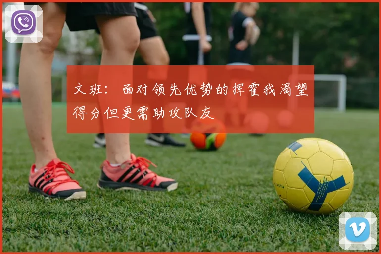 文班：面对领先优势的挥霍我渴望得分但更需助攻队友