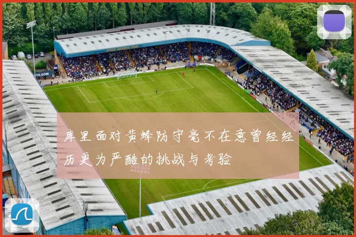 库里面对黄蜂防守毫不在意曾经经历更为严酷的挑战与考验