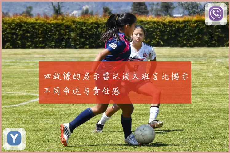 回旋镖的启示雷记谈文班言论揭示不同命运与责任感