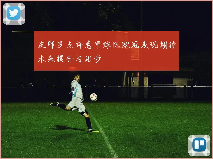 皮耶罗点评意甲球队欧冠表现期待未来提升与进步