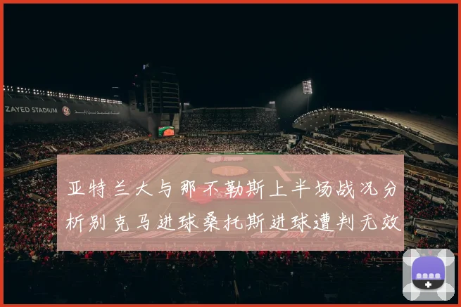 亚特兰大与那不勒斯上半场战况分析别克马进球桑托斯进球遭判无效