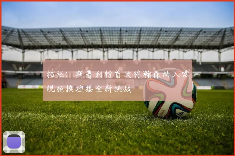拓记：斯普利特首次将瀚森纳入常规轮换迎接全新挑战