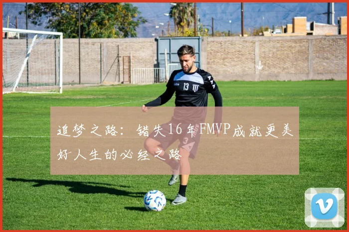 追梦之路：错失16年FMVP成就更美好人生的必经之路