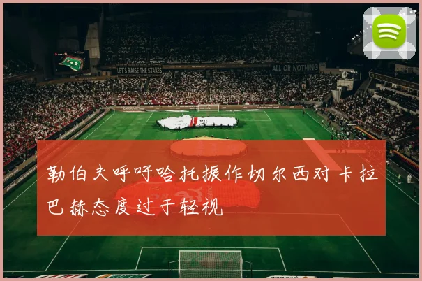 勒伯夫呼吁哈托振作切尔西对卡拉巴赫态度过于轻视