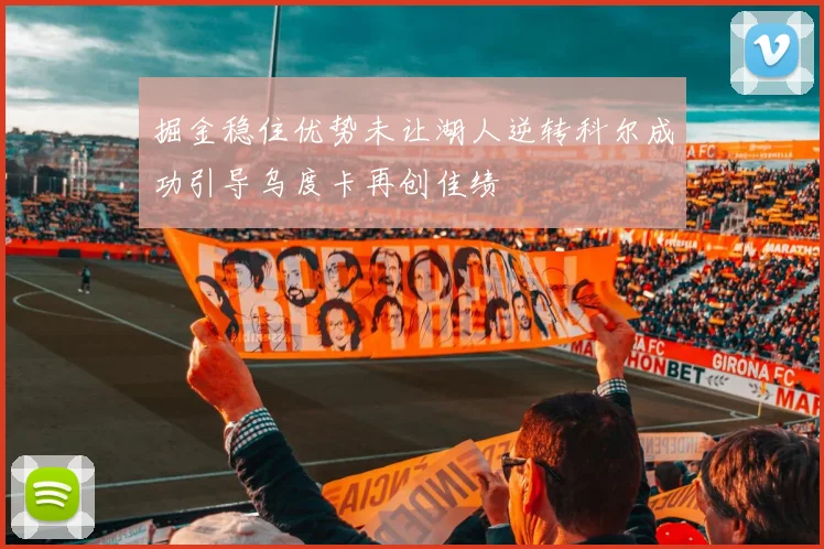 掘金稳住优势未让湖人逆转科尔成功引导乌度卡再创佳绩