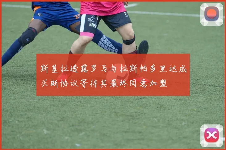 斯基拉透露罗马与拉斯帕多里达成买断协议等待其最终同意加盟