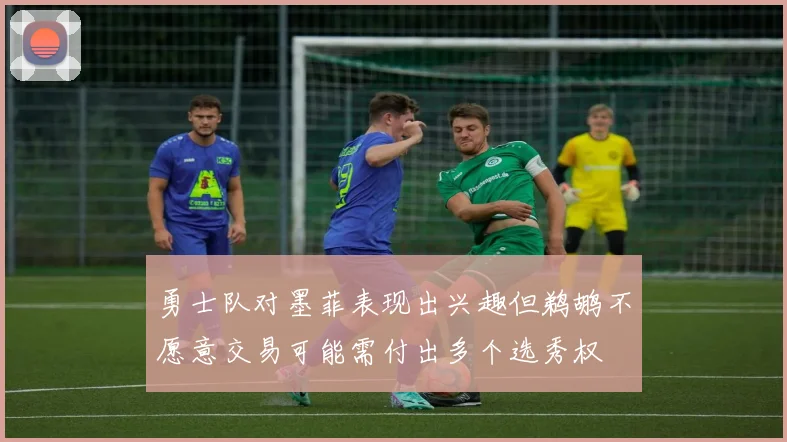 勇士队对墨菲表现出兴趣但鹈鹕不愿意交易可能需付出多个选秀权