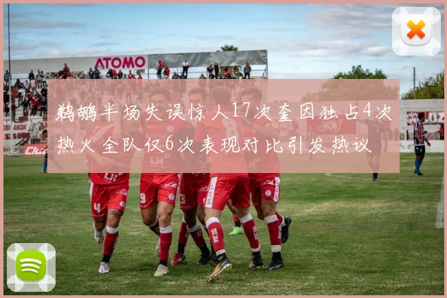 鹈鹕半场失误惊人17次奎因独占4次热火全队仅6次表现对比引发热议