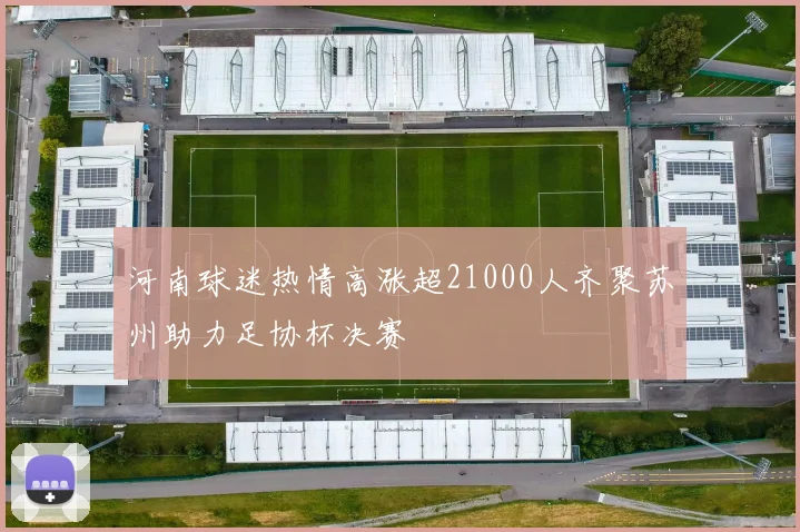 河南球迷热情高涨超21000人齐聚苏州助力足协杯决赛