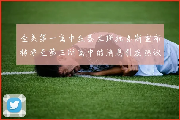 全美第一高中生泰兰斯托克斯宣布转学至第三所高中的消息引发热议